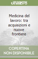 Medicina del lavoro: tra acquisizioni e nuove frontiere