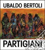 Partigiani di Ubaldo Bertoli libro