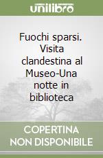 Fuochi sparsi. Visita clandestina al Museo-Una notte in biblioteca libro