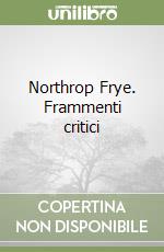 Northrop Frye. Frammenti critici libro