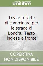 Trivia: o l'arte di camminare per le strade di Londra. Testo inglese a fronte libro