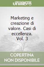 Marketing e creazione di valore. Casi di eccellenza. Vol. 3 libro