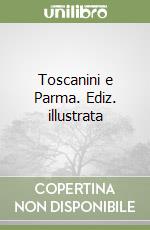 Toscanini e Parma. Ediz. illustrata libro