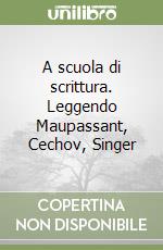 A scuola di scrittura. Leggendo Maupassant, Cechov, Singer libro