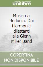 Musica a Bedonia. Dai filarmonici dilettanti alla Glenn Miller Band libro