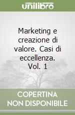 Marketing e creazione di valore. Casi di eccellenza. Vol. 1 libro