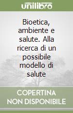 Bioetica, ambiente e salute. Alla ricerca di un possibile modello di salute libro