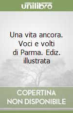 Una vita ancora. Voci e volti di Parma. Ediz. illustrata libro