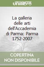 La galleria delle arti dell'Accademia di Parma: Parma 1752-2007