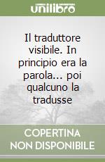 Il traduttore visibile. In principio era la parola... poi qualcuno la tradusse libro