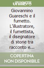 Giovannino Guareschi e il fumetto. L'illustratore, il fumettista, il disegnatore di storie tra racconto e vignette libro