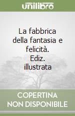 La fabbrica della fantasia e felicità. Ediz. illustrata libro