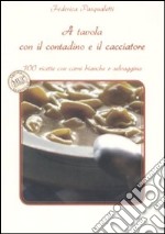 A tavola con il contadino e il cacciatore. 100 ricette con carni bianche e selvaggina libro