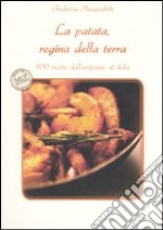 La patata, regina della terra. 100 ricette dall'antipasto al dolce