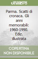 Parma. Scatti di cronaca. Gli anni memorabili: 1960-1990. Ediz. illustrata libro