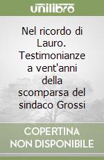 Nel ricordo di Lauro. Testimonianze a vent'anni della scomparsa del sindaco Grossi