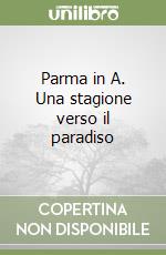 Parma in A. Una stagione verso il paradiso libro