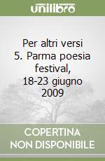 Per altri versi 5. Parma poesia festival, 18-23 giugno 2009 libro