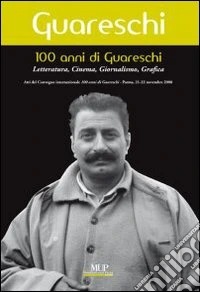 100 anni di Giovannino Guareschi. Letteratura, cinema, giornalismo, grafica. Convegno internazionale (Parma, 21-22 novembre 2008) libro
