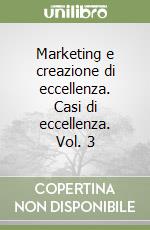 Marketing e creazione di eccellenza. Casi di eccellenza. Vol. 3 libro