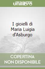 I gioielli di Maria Luigia d'Asburgo libro