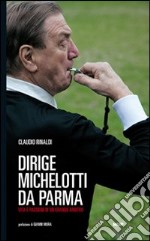 Dirige Michelotti da Parma. Vita e passioni di un grande arbitro libro