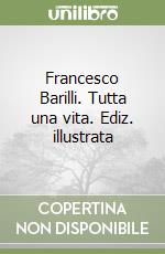 Francesco Barilli. Tutta una vita. Ediz. illustrata libro