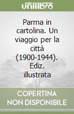 Parma in cartolina. Un viaggio per la città (1900-1944). Ediz. illustrata