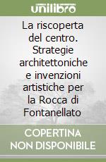 La riscoperta del centro. Strategie architettoniche e invenzioni artistiche per la Rocca di Fontanellato libro