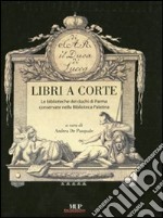 Libri a corte. Le biblioteche dei duchi di Parma conservate nella biblioteca Palatina. Ediz. illustrata libro