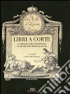 Libri a corte. Le biblioteche dei duchi di Parma conservate nella biblioteca Palatina. Ediz. illustrata libro di De Pasquale Andrea