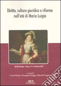 Diritto, cultura giuridica e riforme nell'età di Maria Luigia. Atti del convegno (Parma, 14-15 dicembre 2007)