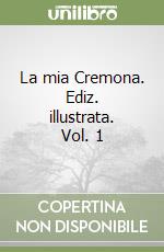 La mia Cremona. Ediz. illustrata. Vol. 1