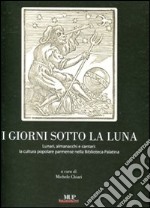 I giorni sotto la luna. Lunari, almanacchi e cantari: la cultura popolare parmense nella Biblioteca Palatina. Ediz. illustrata libro