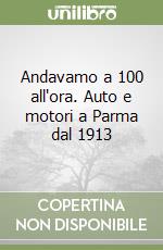 Andavamo a 100 all'ora. Auto e motori a Parma dal 1913