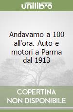 Andavamo a 100 all'ora. Auto e motori a Parma dal 1913 libro