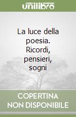 La luce della poesia. Ricordi, pensieri, sogni libro