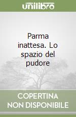 Parma inattesa. Lo spazio del pudore libro