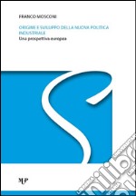 Origine e sviluppo della nuova politica industriale. Una prospettiva europea libro