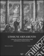 L'insigne ornamento. La raccolta di stampe di Massimiliano Ortalli nella Biblioteca Palatina di Parma. Ediz. illustrata libro