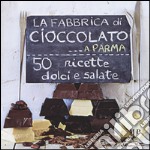 La fabbrica di cioccolato a Parma. 50 ricette dolci e salate libro