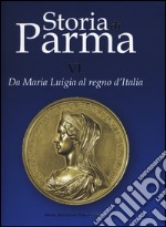 Storia di Parma. Ediz. a colori. Vol. 6: Da Maria Luigia al Regno d'Italia libro