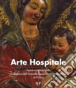 Arte hospitale. Dipinti e sculture dalla Collezione dell'Azienda Ospedaliero-Universitaria di Parma. Catalogo della mostra (Parma, 6-16 maggio 2017). Ediz. a colori