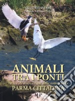 Animali tra i ponti. Invito all'osservazione della natura nella Parma cittadina libro