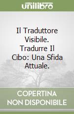 Il Traduttore Visibile. Tradurre Il Cibo: Una Sfida Attuale. libro