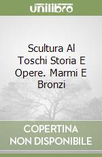 Scultura Al Toschi Storia E Opere. Marmi E Bronzi libro
