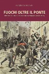 Fuochi oltre il ponte. Rivolte e conflitti sociali a Parma (1868-1915) libro