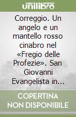 Correggio. Un angelo e un mantello rosso cinabro nel «Fregio delle Profezie». San Giovanni Evangelista in Parma