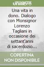 Una vita in dono. Dialogo con Monsignor Lorenzo Tagliani in occasione dei settant'anni di sacerdozio nella Chiesa di Parma libro