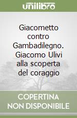 Giacometto contro Gambadilegno. Giacomo Ulivi alla scoperta del coraggio libro